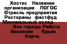 Хостес › Название организации ­ ЛОГОС › Отрасль предприятия ­ Рестораны, фастфуд › Минимальный оклад ­ 35 000 - Все города Работа » Вакансии   . Крым,Керчь